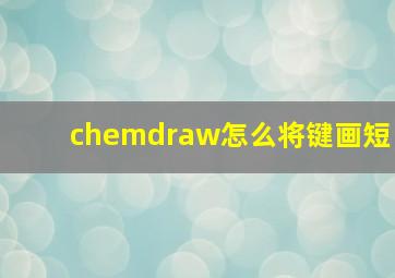 chemdraw怎么将键画短