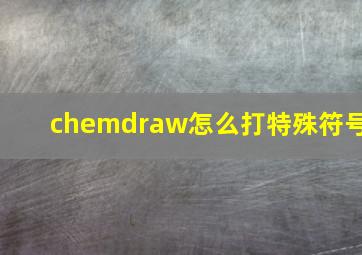 chemdraw怎么打特殊符号