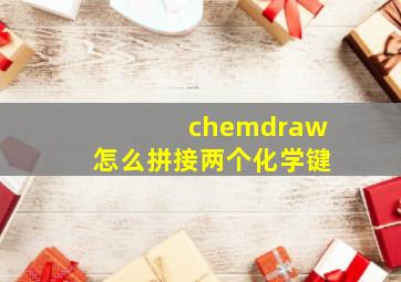 chemdraw怎么拼接两个化学键