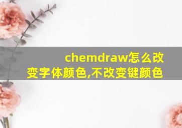 chemdraw怎么改变字体颜色,不改变键颜色