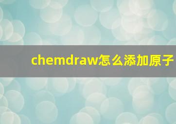 chemdraw怎么添加原子