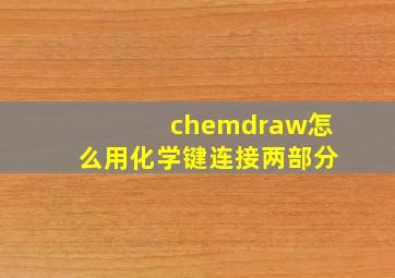 chemdraw怎么用化学键连接两部分