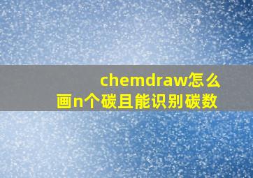 chemdraw怎么画n个碳且能识别碳数