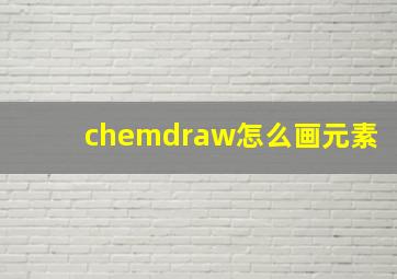 chemdraw怎么画元素