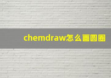 chemdraw怎么画圆圈