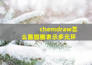 chemdraw怎么画圆圈表示多元环