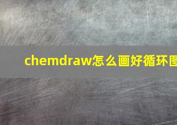 chemdraw怎么画好循环图