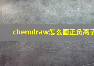 chemdraw怎么画正负离子