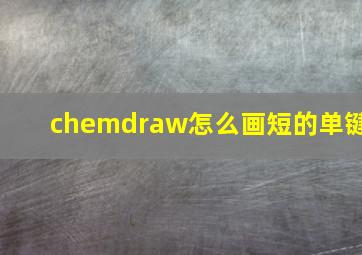 chemdraw怎么画短的单键