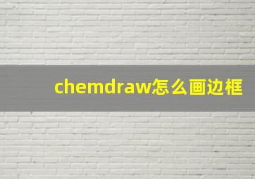 chemdraw怎么画边框