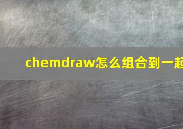 chemdraw怎么组合到一起