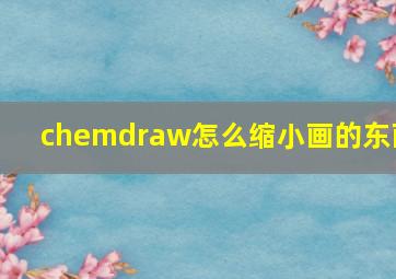 chemdraw怎么缩小画的东西