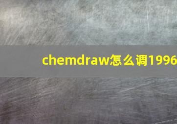 chemdraw怎么调1996