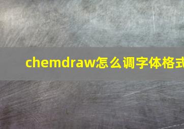 chemdraw怎么调字体格式