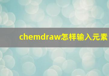 chemdraw怎样输入元素