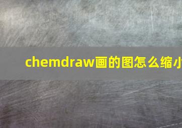 chemdraw画的图怎么缩小