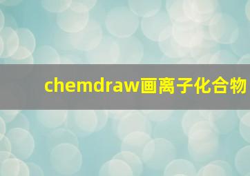 chemdraw画离子化合物