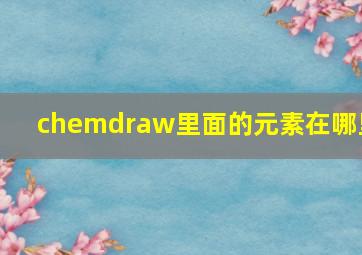 chemdraw里面的元素在哪里