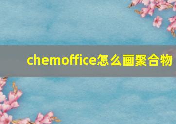 chemoffice怎么画聚合物