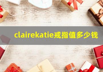 clairekatie戒指值多少钱