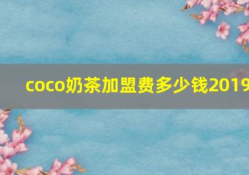 coco奶茶加盟费多少钱2019