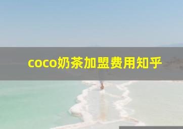 coco奶茶加盟费用知乎