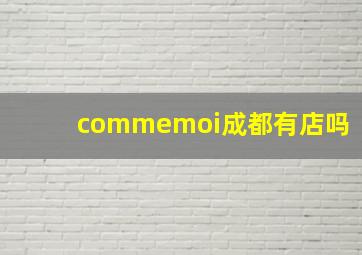 commemoi成都有店吗