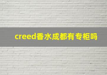 creed香水成都有专柜吗