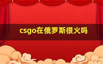 csgo在俄罗斯很火吗