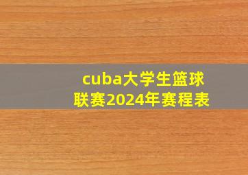 cuba大学生篮球联赛2024年赛程表