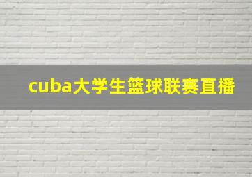 cuba大学生篮球联赛直播