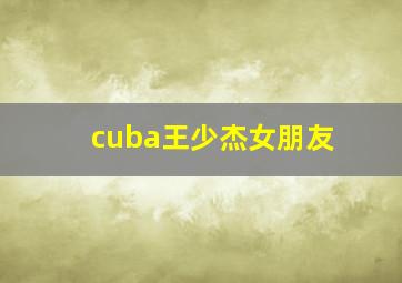 cuba王少杰女朋友