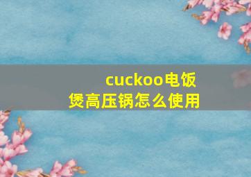 cuckoo电饭煲高压锅怎么使用