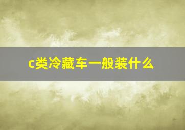 c类冷藏车一般装什么