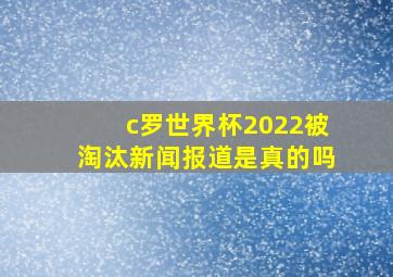 c罗世界杯2022被淘汰新闻报道是真的吗