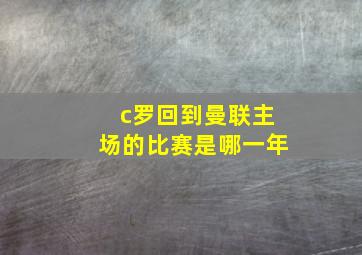 c罗回到曼联主场的比赛是哪一年