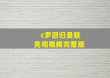 c罗回归曼联亮相视频完整版