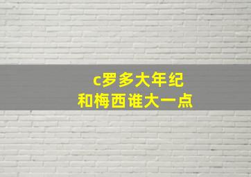 c罗多大年纪和梅西谁大一点