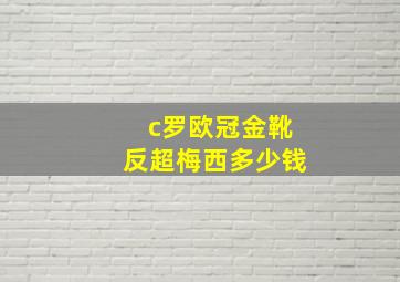 c罗欧冠金靴反超梅西多少钱