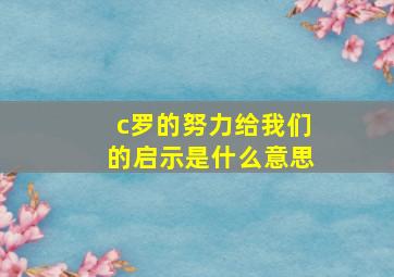 c罗的努力给我们的启示是什么意思