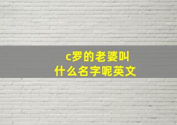 c罗的老婆叫什么名字呢英文