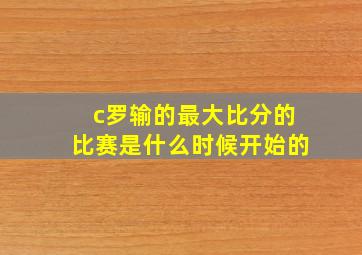 c罗输的最大比分的比赛是什么时候开始的