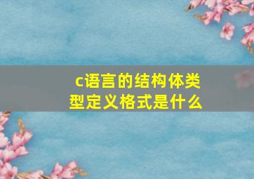 c语言的结构体类型定义格式是什么