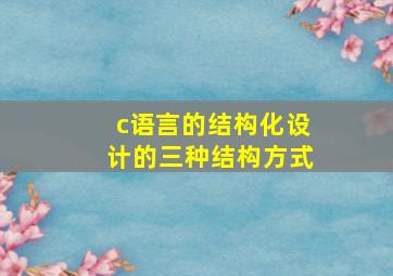 c语言的结构化设计的三种结构方式