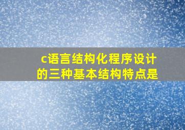 c语言结构化程序设计的三种基本结构特点是