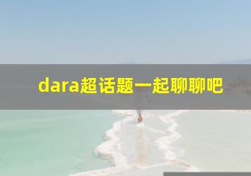 dara超话题一起聊聊吧