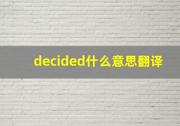 decided什么意思翻译