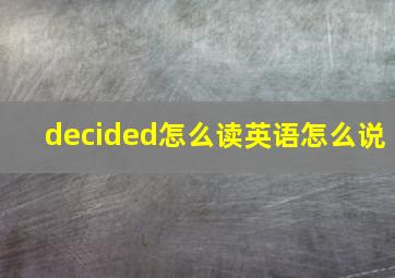 decided怎么读英语怎么说