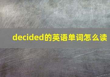 decided的英语单词怎么读