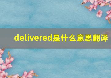 delivered是什么意思翻译